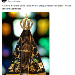 A  família miliciana atacou mesmo a Nossa Senhora Aparecida e o Post do Antonio Tabet&nbsp;voltou